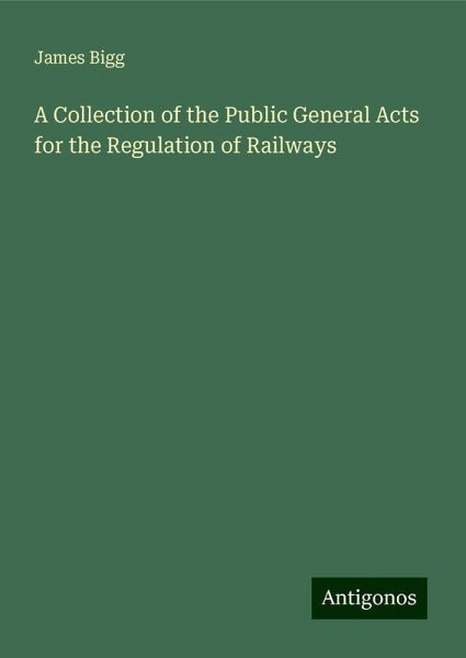 A Collection of the Public General Acts for the Regulation of Railways A Collection of the Public General Acts for the Regulation of Railways