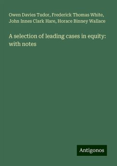 A selection of leading cases in equity: with notes - Tudor, Owen Davies; White, Frederick Thomas; Hare, John Innes Clark; Wallace, Horace Binney