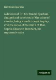 A defence of Dr. Eric Benzel Sparham, charged and convicted of the crime of murder, being a medico-legal inquiry into the cause of the death of Miss Sophia Elizabeth Burnham, his supposed victim A defence of Dr. Eric Benzel Sparham, charged and convicted of the crime of murder, being a medico-legal inquiry into the cause of the death of Miss Sophia Elizabeth Burnham, his supposed victim