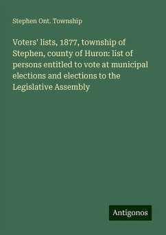 Voters' lists, 1877, township of Stephen, county of Huron: list of persons entitled to vote at municipal elections and elections to the Legislative Assembly - Township, Stephen Ont.
