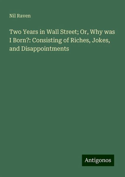 Two Years in Wall Street; Or, Why was I Born?: Consisting of Riches, Jokes, and Disappointments
