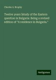 Twelve years ¿study of the Eastern question in Bulgaria: Being a revised edition of "A residence in Bulgaria." Twelve years ¿study of the Eastern question in Bulgaria: Being a revised edition of "A residence in Bulgaria."
