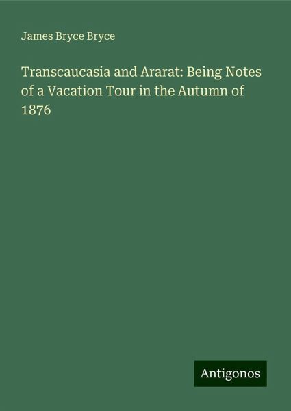 Transcaucasia and Ararat: Being Notes of a Vacation Tour in the Autumn of 1876