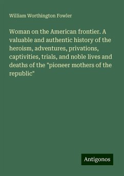 Woman on the American frontier. A valuable and authentic history of the heroism, adventures, privations, captivities, trials, and noble lives and deaths of the 