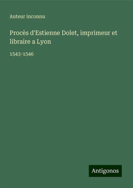 Procès d'Estienne Dolet, imprimeur et libraire a Lyon Procès d'Estienne Dolet, imprimeur et libraire a Lyon