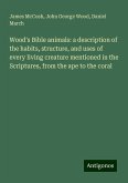 Wood's Bible animals: a description of the habits, structure, and uses of every living creature mentioned in the Scriptures, from the ape to the coral