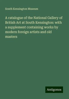 A catalogue of the National Gallery of British Art at South Kensington: with a supplement containing works by modern foreign artists and old masters - Museum, South Kensington