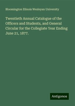 Twentieth Annual Catalogue of the Officers and Students, and General Circular for the Collegiate Year Ending June 21, 1877. - Illinois Wesleyan University, Bloomington