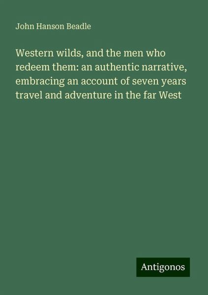 Western wilds, and the men who redeem them: an authentic narrative, embracing an account of seven years travel and adventure in the far West Western wilds, and the men who redeem them: an authentic narrative, embracing an account of seven years travel and adventure in the far West