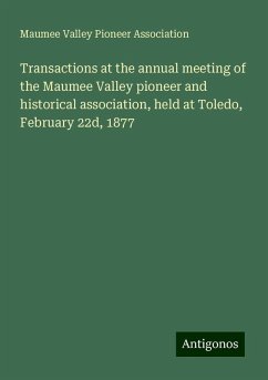 Transactions at the annual meeting of the Maumee Valley pioneer and historical association, held at Toledo, February 22d, 1877 - Association, Maumee Valley Pioneer