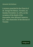 A sermon preached in the Church of St. George the Martyr, Toronto, on Sunday November 19, 1876, on the occasion of the death of the Honorable John Hillyard Cameron, Q.C., late chancellor of the diocese of Toronto A sermon preached in the Church of St. George the Martyr, Toronto, on Sunday November 19, 1876, on the occasion of the death of the Honorable John Hillyard Cameron, Q.C., late chancellor of the diocese of Toronto