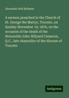 A sermon preached in the Church of St. George the Martyr, Toronto, on Sunday November 19, 1876, on the occasion of the death of the Honorable John Hillyard Cameron, Q.C., late chancellor of the diocese of Toronto - Bethune, Alexander Neil