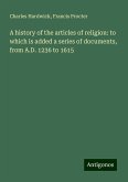 A history of the articles of religion: to which is added a series of documents, from A.D. 1236 to 1615 A history of the articles of religion: to which is added a series of documents, from A.D. 1236 to 1615