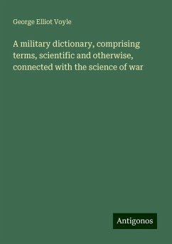 A military dictionary, comprising terms, scientific and otherwise, connected with the science of war - Voyle, George Elliot