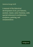 A manual of the historical development of art, pre-historic, ancient, classic, early Christian, with special reference to architecture, sculpture, painting, and ornamentation A manual of the historical development of art, pre-historic, ancient, classic, early Christian, with special reference to architecture, sculpture, painting, and ornamentation