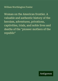 Woman on the American frontier. A valuable and authentic history of the heroism, adventures, privations, captivities, trials, and noble lives and deaths of the 