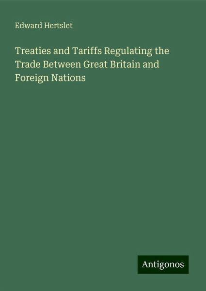 Treaties and Tariffs Regulating the Trade Between Great Britain and Foreign Nations Treaties and Tariffs Regulating the Trade Between Great Britain and Foreign Nations