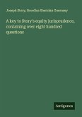 A key to Story's equity jurisprudence, containing over eight hundred questions A key to Story's equity jurisprudence, containing over eight hundred questions