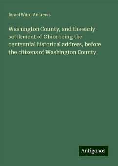 Washington County, and the early settlement of Ohio: being the centennial historical address, before the citizens of Washington County - Andrews, Israel Ward