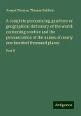 A complete pronouncing gazetteer or geographical dictionary of the world: containing a notice and the pronunciation of the names of nearly one hundred thousand places A complete pronouncing gazetteer or geographical dictionary of the world: containing a notice and the pronunciation of the names of nearly one hundred thousand places