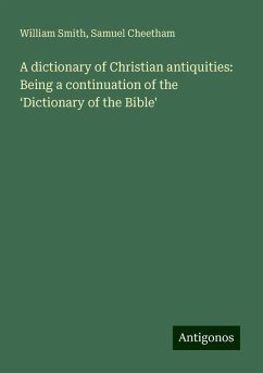 A dictionary of Christian antiquities: Being a continuation of the ¿Dictionary of the Bible' - Smith, William; Cheetham, Samuel