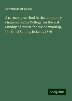 A sermon preached in the temporary chapel of Keble College: on the last Sunday of its use for divine worship, the third Sunday in Lent, 1876 - Talbot, Edward Stuart