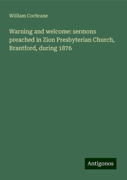 Warning and welcome: sermons preached in Zion Presbyterian Church, Brantford, during 1876 Warning and welcome: sermons preached in Zion Presbyterian Church, Brantford, during 1876