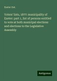 Voters' lists, 1877: municipality of Exeter: part 1, list of persons entitled to vote at both municipal elections and elections to the Legislative Assembly Voters' lists, 1877: municipality of Exeter: part 1, list of persons entitled to vote at both municipal elections and elections to the Legislative Assembly