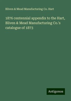 1876 centennial appendix to the Hart, Bliven & Mead Manufacturing Co.'s catalogue of 1873 - Hart, Bliven & Mead Manufacturing Co.