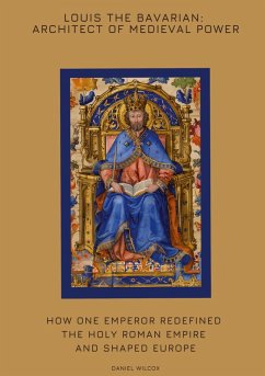 Louis the Bavarian: Architect of Medieval Power - Wilcox, Daniel