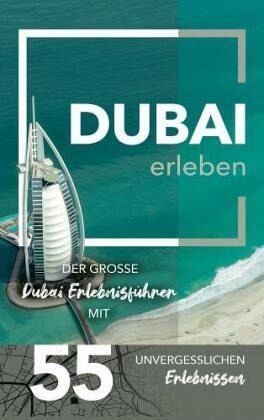 Dubai erleben - Der große Dubai Erlebnisführer mit 55 unvergesslichen Erlebnissen