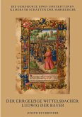 Der ehrgeizige Wittelsbacher: Ludwig der Bayer Der ehrgeizige Wittelsbacher: Ludwig der Bayer