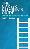The Career Climber’s Guide - Strategies for Accelerating Your Success (eBook, ePUB) The Career Climber’s Guide - Strategies for Accelerating Your Success (eBook, ePUB)