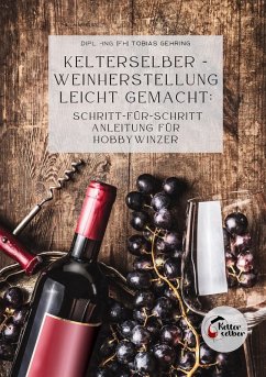 Kelterselber -Weinherstellung leicht gemacht: Schritt-für-Schritt Anleitung für Hobbywinzer - Gehring, Tobias