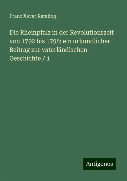 Die Rheinpfalz in der Revolutionszeit von 1792 bis 1798: ein urkundlicher Beitrag zur vaterländischen Geschichte / 1