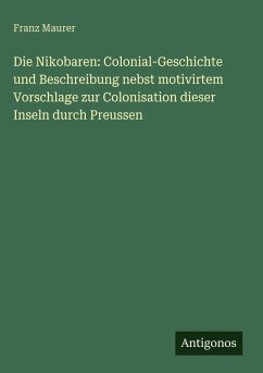 Cover Die Nikobaren: Colonial-Geschichte und Beschreibung nebst motivirtem Vorschlage zur Colonisation dieser Inseln durch Preussen