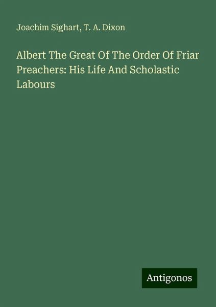 Albert The Great Of The Order Of Friar Preachers: His Life And Scholastic Labours Albert The Great Of The Order Of Friar Preachers: His Life And Scholastic Labours