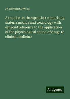 A treatise on therapeutics: comprising materia medica and toxicology with especial reference to the application of the physiological action of drugs to clinical medicine - Wood, Jr. Horatio C.