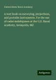A text book on surveying, projections, and portable instruments. For the use of cadet midshipmen at the U.S. Naval academy, Annapolis, Md A text book on surveying, projections, and portable instruments. For the use of cadet midshipmen at the U.S. Naval academy, Annapolis, Md