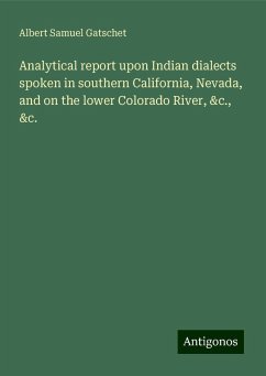 Analytical report upon Indian dialects spoken in southern California, Nevada, and on the lower Colorado River, &c., &c. - Gatschet, Albert Samuel