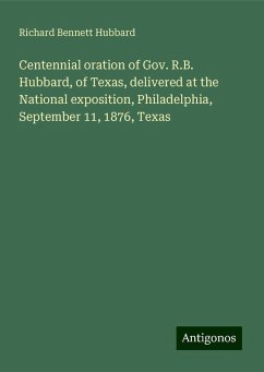 Centennial oration of Gov. R.B. Hubbard, of Texas, delivered at the National exposition, Philadelphia, September 11, 1876, Texas - Hubbard, Richard Bennett