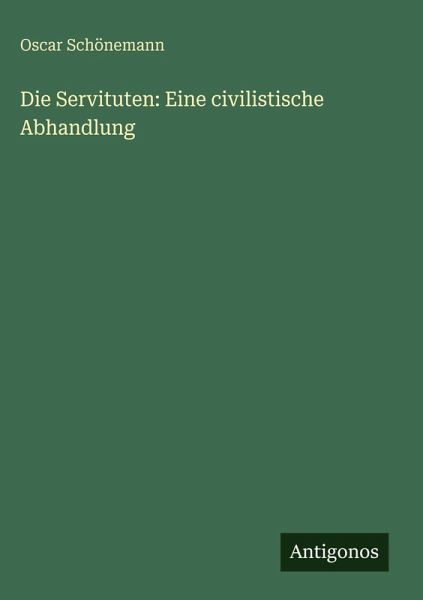 Die Servituten: Eine civilistische Abhandlung Die Servituten: Eine civilistische Abhandlung