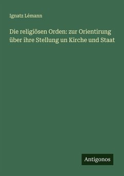 Die religiösen Orden: zur Orientirung über ihre Stellung un Kirche und Staat - Lémann, Ignatz