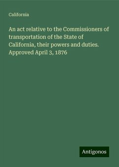 An act relative to the Commissioners of transportation of the State of California, their powers and duties. Approved April 3, 1876 - California