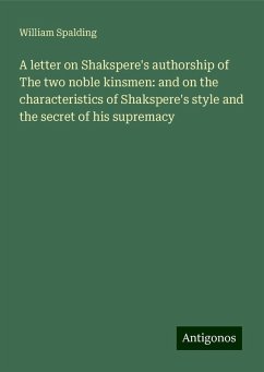 A letter on Shakspere's authorship of The two noble kinsmen: and on the characteristics of Shakspere's style and the secret of his supremacy - Spalding, William