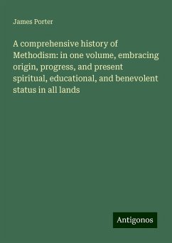 A comprehensive history of Methodism: in one volume, embracing origin, progress, and present spiritual, educational, and benevolent status in all lands - Porter, James