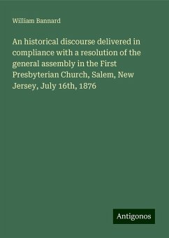 An historical discourse delivered in compliance with a resolution of the general assembly in the First Presbyterian Church, Salem, New Jersey, July 16th, 1876 - Bannard, William