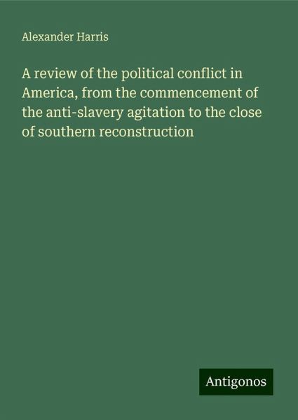 A review of the political conflict in America, from the commencement of the anti-slavery agitation to the close of southern reconstruction A review of the political conflict in America, from the commencement of the anti-slavery agitation to the close of southern reconstruction