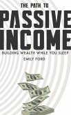 The Path to Passive Income - Building Wealth While You Sleep (eBook, ePUB) The Path to Passive Income - Building Wealth While You Sleep (eBook, ePUB)