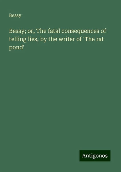 Bessy; or, The fatal consequences of telling lies, by the writer of 'The rat pond'